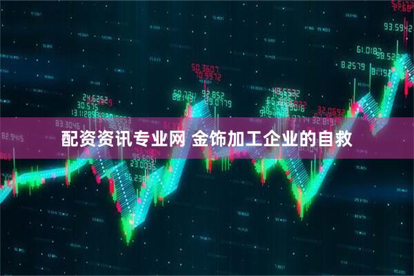 配资资讯专业网 金饰加工企业的自救