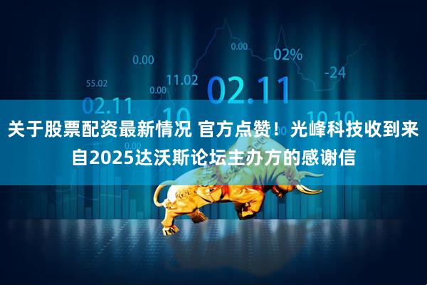 关于股票配资最新情况 官方点赞！光峰科技收到来自2025达沃斯论坛主办方的感谢信