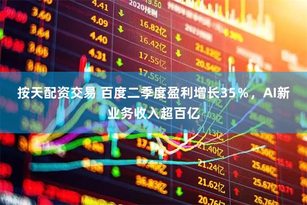 按天配资交易 百度二季度盈利增长35％，AI新业务收入超百亿