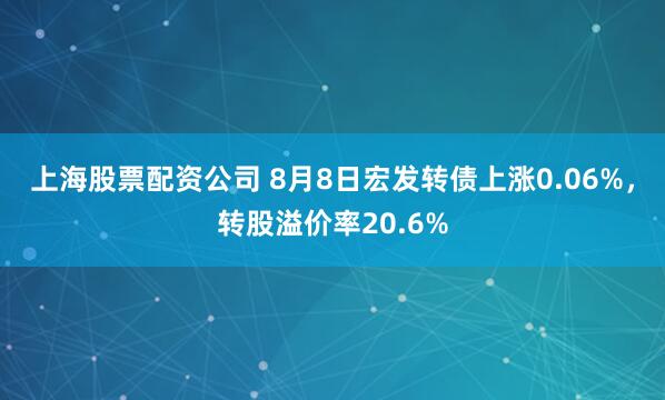 上海股票配资公司 8月8日宏发转债上涨0.06%，转股溢价率20.6%