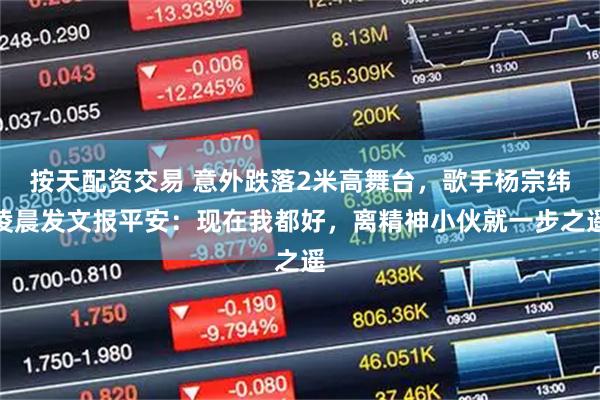 按天配资交易 意外跌落2米高舞台，歌手杨宗纬凌晨发文报平安：现在我都好，离精神小伙就一步之遥
