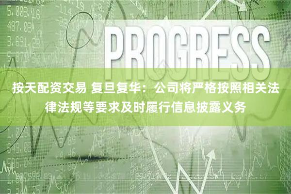 按天配资交易 复旦复华：公司将严格按照相关法律法规等要求及时履行信息披露义务