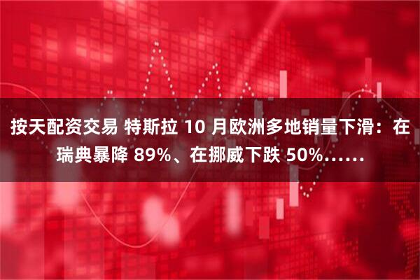 按天配资交易 特斯拉 10 月欧洲多地销量下滑:在瑞典暴降 89%、在挪威下跌 50%……