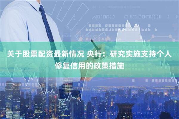 关于股票配资最新情况 央行：研究实施支持个人修复信用的政策措施