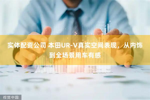 实体配资公司 本田UR-V真实空间表现，从内饰到全场景用车有感